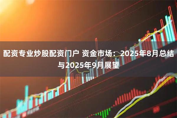 配资专业炒股配资门户 资金市场：2025年8月总结与2025年9月展望