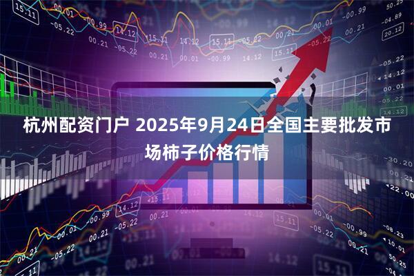 杭州配资门户 2025年9月24日全国主要批发市场柿子价格行情