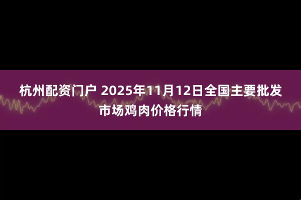 杭州配资门户 2025年11月12日全国主要批发市场鸡肉价格行情