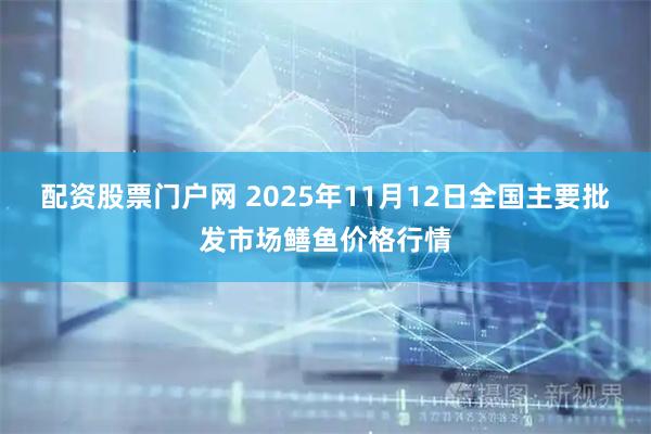 配资股票门户网 2025年11月12日全国主要批发市场鳝鱼价格行情