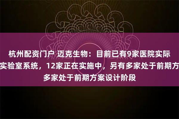 杭州配资门户 迈克生物：目前已有9家医院实际运行智慧化实验室系统，12家正在实施中，另有多家处于前期方案设计阶段