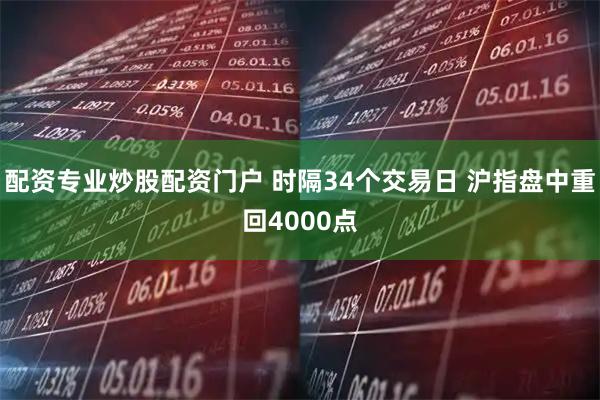 配资专业炒股配资门户 时隔34个交易日 沪指盘中重回4000点