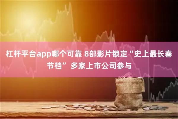 杠杆平台app哪个可靠 8部影片锁定“史上最长春节档” 多家上市公司参与