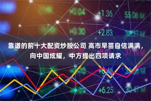 靠谱的前十大配资炒股公司 高市早苗自信满满，向中国炫耀，中方提出四项请求