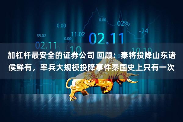 加杠杆最安全的证券公司 回顾：秦将投降山东诸侯鲜有，率兵大规模投降事件秦国史上只有一次