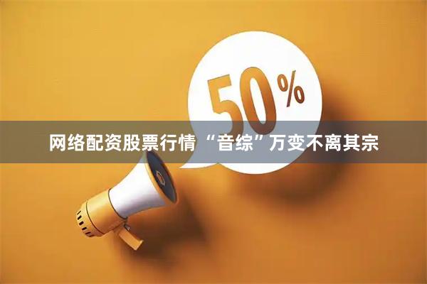 网络配资股票行情 “音综”万变不离其宗