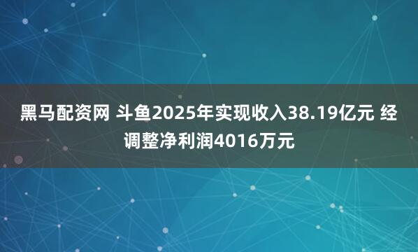 黑马配资网 斗鱼2025年实现收入38.19亿元 经调整净利润4016万元