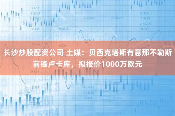 长沙炒股配资公司 土媒：贝西克塔斯有意那不勒斯前锋卢卡库，拟报价1000万欧元