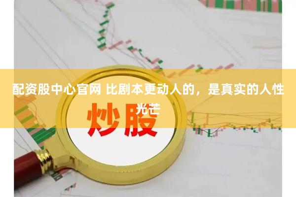配资股中心官网 比剧本更动人的，是真实的人性光芒