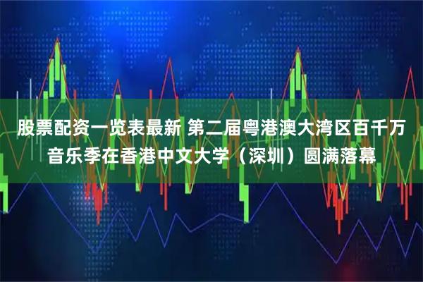 股票配资一览表最新 第二届粤港澳大湾区百千万音乐季在香港中文大学（深圳）圆满落幕